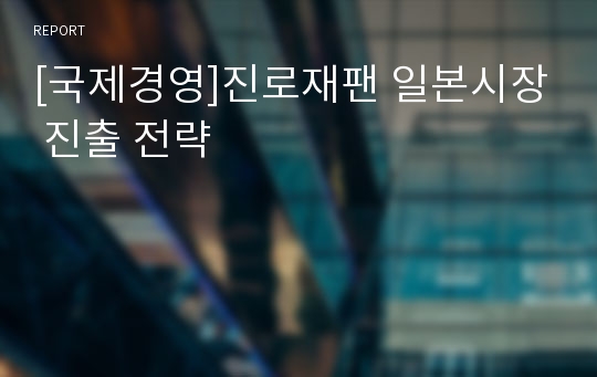 [국제경영]진로재팬 일본시장 진출 전략