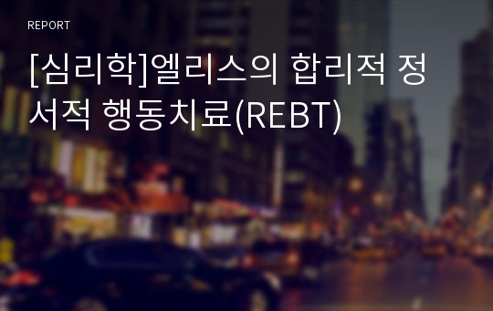 [심리학]엘리스의 합리적 정서적 행동치료(REBT)