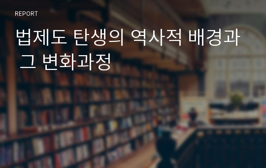 법제도 탄생의 역사적 배경과 그 변화과정