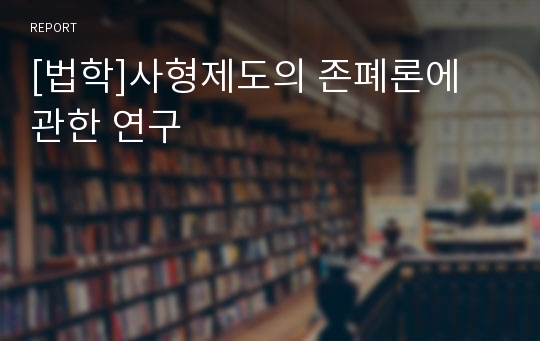 [법학]사형제도의 존폐론에 관한 연구