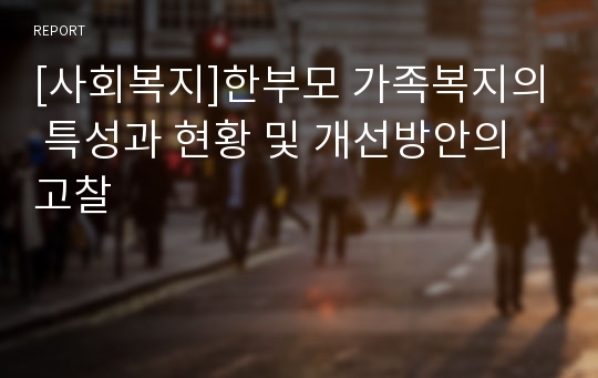 [사회복지]한부모 가족복지의 특성과 현황 및 개선방안의 고찰