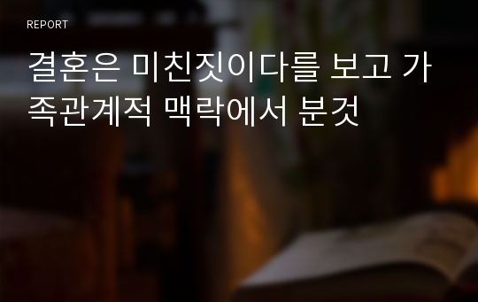 결혼은 미친짓이다를 보고 가족관계적 맥락에서 분것