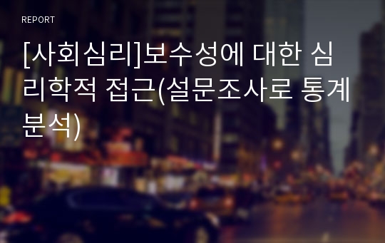 [사회심리]보수성에 대한 심리학적 접근(설문조사로 통계분석)