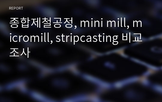 종합제철공정, mini mill, micromill, stripcasting 비교조사