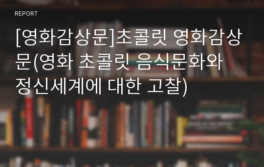 [영화감상문]초콜릿 영화감상문(영화 초콜릿 음식문화와 정신세계에 대한 고찰)