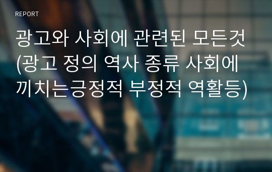 광고와 사회에 관련된 모든것(광고 정의 역사 종류 사회에끼치는긍정적 부정적 역활등)