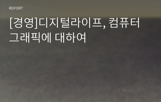 [경영]디지털라이프, 컴퓨터 그래픽에 대하여