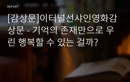 [감상문]이터널선샤인영화감상문 - 기억의 존재만으로 우린 행복할 수 있는 걸까?