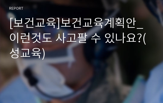 [보건교육]보건교육계획안_이런것도 사고팔 수 있나요?(성교육)