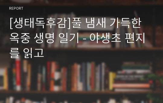 [생태독후감]풀 냄새 가득한 옥중 생명 일기 - 야생초 편지를 읽고