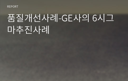 품질개선사례-GE사의 6시그마추진사례