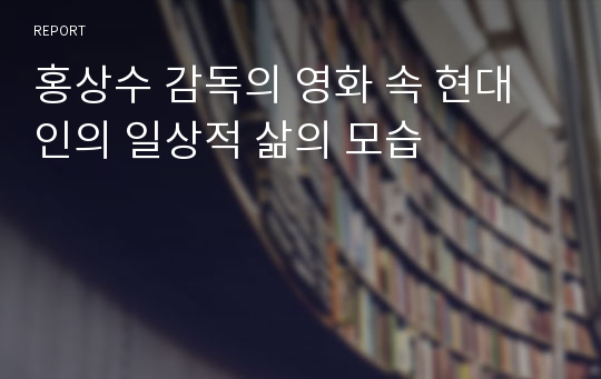 홍상수 감독의 영화 속 현대인의 일상적 삶의 모습