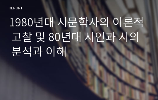 1980년대 시문학사의 이론적 고찰 및 80년대 시인과 시의 분석과 이해