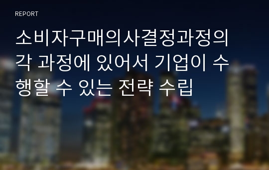 소비자구매의사결정과정의 각 과정에 있어서 기업이 수행할 수 있는 전략 수립