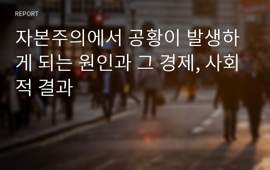 자본주의에서 공황이 발생하게 되는 원인과 그 경제, 사회적 결과