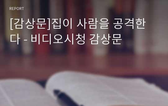 [감상문]집이 사람을 공격한다 - 비디오시청 감상문