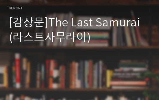 [감상문]The Last Samurai(라스트사무라이)