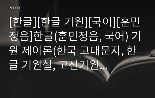 [한글][한글 기원][국어][훈민정음]한글(훈민정음, 국어) 기원 제이론(한국 고대문자, 한글 기원설, 고전기원설, 산스크리트문자 기원설, 몽고 파스파문자 기원설, 신대문자, 가림토문자 기원설, 히브리문자 기원설)