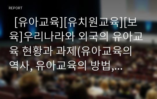   [유아교육][유치원교육][보육]우리나라와 외국의 유아교육 현황과 과제(유아교육의 역사, 유아교육의 방법, 우리나라의 유아교육, 프랑스와 일본 유아교육, 유아교육에 있어 부모의 역할, 보육서비스의 다양화 방안)