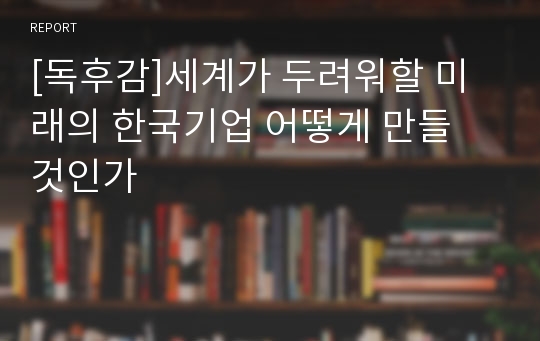 [독후감]세계가 두려워할 미래의 한국기업 어떻게 만들 것인가