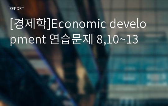 [경제학]Economic development 연습문제 8,10~13