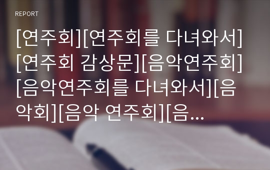 [연주회][연주회를 다녀와서][연주회 감상문][음악연주회][음악연주회를 다녀와서][음악회][음악 연주회][음악회 감상문]연주회를 다녀와서 연주회 감상문, 음악연주회, 음악회, 연주회, 음악 연주회를 다녀와서