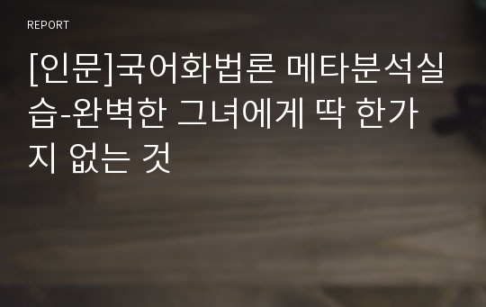 [인문]국어화법론 메타분석실습-완벽한 그녀에게 딱 한가지 없는 것