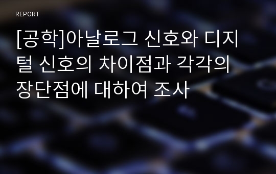 [공학]아날로그 신호와 디지털 신호의 차이점과 각각의 장단점에 대하여 조사