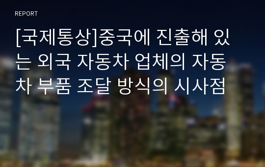 [국제통상]중국에 진출해 있는 외국 자동차 업체의 자동차 부품 조달 방식의 시사점