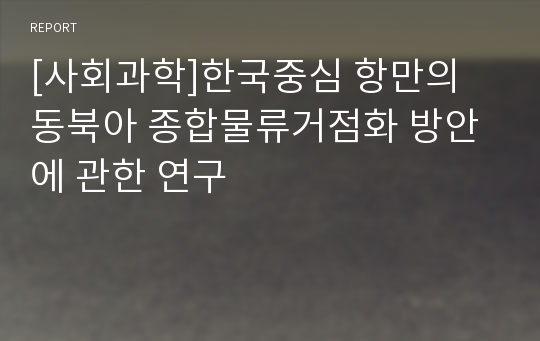 [사회과학]한국중심 항만의 동북아 종합물류거점화 방안에 관한 연구