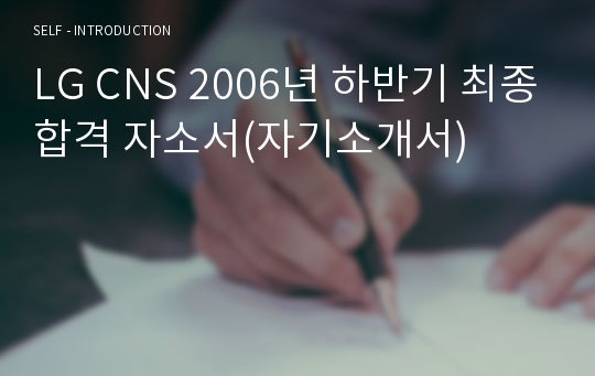 LG CNS 2006년 하반기 최종합격 자소서(자기소개서)