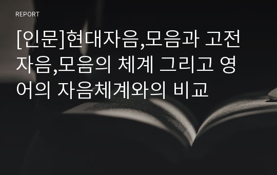 [인문]현대자음,모음과 고전자음,모음의 체계 그리고 영어의 자음체계와의 비교