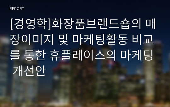 [경영학]화장품브랜드숍의 매장이미지 및 마케팅활동 비교를 통한 휴플레이스의 마케팅 개선안