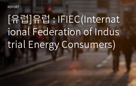 [유럽]유럽 : IFIEC(International Federation of Industrial Energy Consumers)