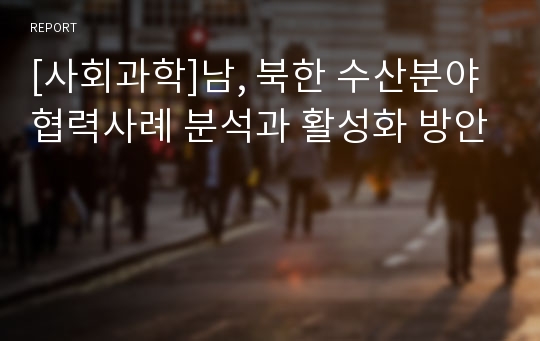 [사회과학]남, 북한 수산분야 협력사례 분석과 활성화 방안