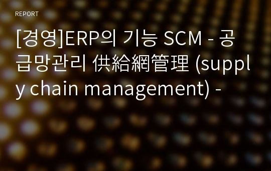 [경영]ERP의 기능 SCM - 공급망관리 供給網管理 (supply chain management) -