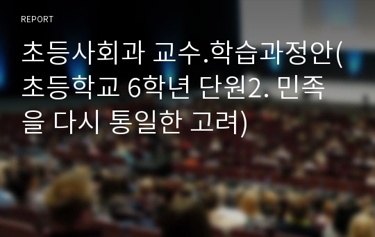 초등사회과 교수.학습과정안(초등학교 6학년 단원2. 민족을 다시 통일한 고려)