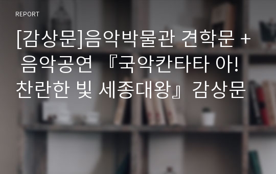 [감상문]음악박물관 견학문 + 음악공연 『국악칸타타 아! 찬란한 빛 세종대왕』감상문