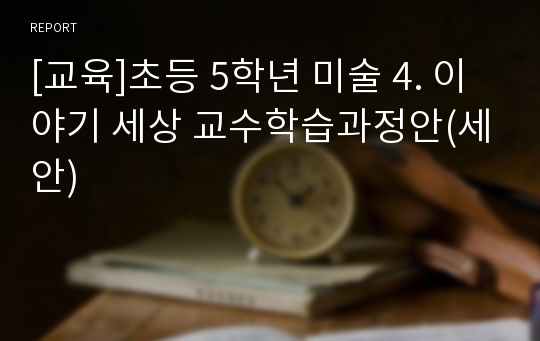 [교육]초등 5학년 미술 4. 이야기 세상 교수학습과정안(세안)