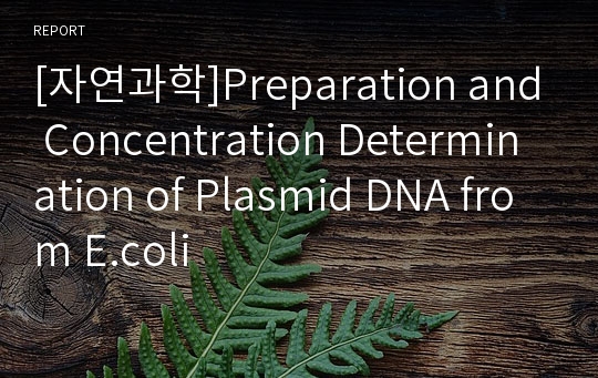 [자연과학]Preparation and Concentration Determination of Plasmid DNA from E.coli