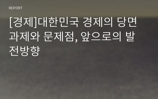 [경제]대한민국 경제의 당면과제와 문제점, 앞으로의 발전방향