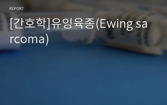 [간호학]유잉육종(Ewing sarcoma)