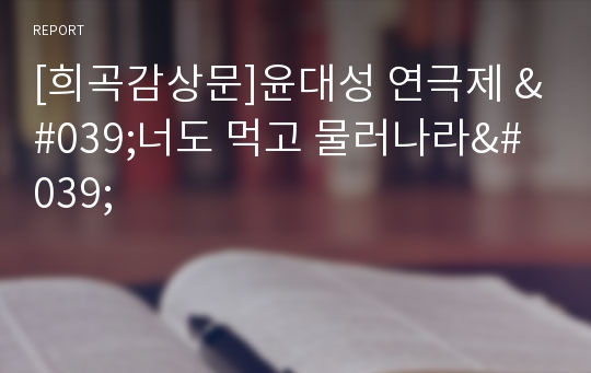 [희곡감상문]윤대성 연극제 &#039;너도 먹고 물러나라&#039;