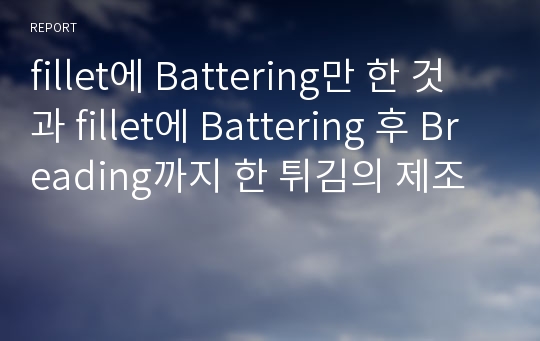 fillet에 Battering만 한 것과 fillet에 Battering 후 Breading까지 한 튀김의 제조