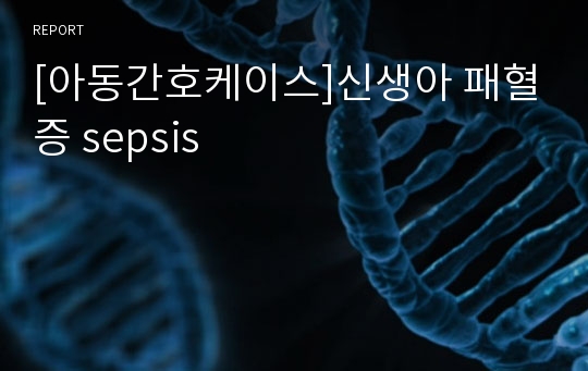 [아동간호케이스]신생아 패혈증 sepsis