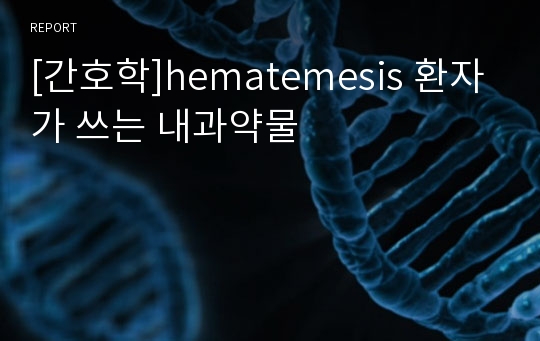 [간호학]hematemesis 환자가 쓰는 내과약물