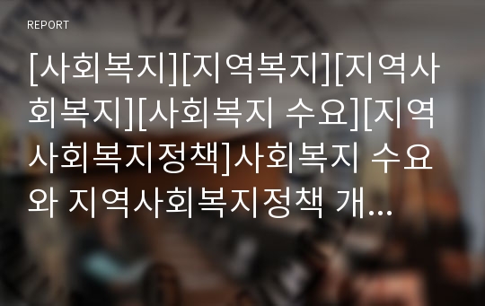 [사회복지][지역복지][지역사회복지][사회복지 수요][지역사회복지정책]사회복지 수요와 지역사회복지정책 개선방안(한국형 복지공동체 특성, 지역사회복지 개념, 지역간 사회복지수요, 지역복지정책 개선 방안)