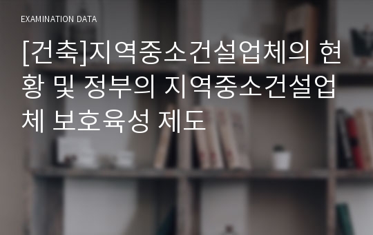 [건축]지역중소건설업체의 현황 및 정부의 지역중소건설업체 보호육성 제도