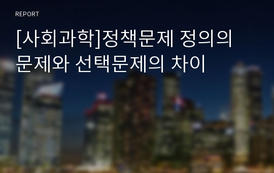 [사회과학]정책문제 정의의 문제와 선택문제의 차이