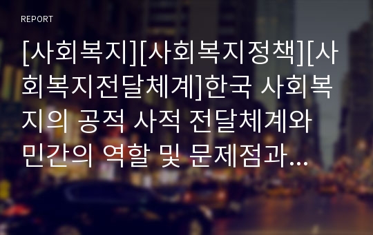 [사회복지][사회복지정책][사회복지전달체계]한국 사회복지의 공적 사적 전달체계와 민간의 역할 및 문제점과 향후 대책(사회보장법과 사회복지법, 한국 사회복지의 공적 전달체계, 사회복지제도의 문제점과 대책)